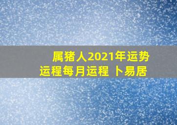 属猪人2021年运势运程每月运程 卜易居